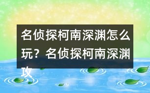 名偵探柯南深淵怎么玩？名偵探柯南深淵攻略