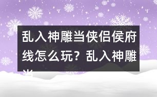 亂入神雕當(dāng)俠侶侯府線怎么玩？亂入神雕當(dāng)俠侶侯府線攻略