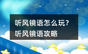 聽風(fēng)鏡語怎么玩？ 聽風(fēng)鏡語攻略