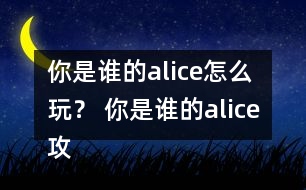 你是誰(shuí)的alice怎么玩？ 你是誰(shuí)的alice攻略