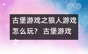 古堡游戲之狼人游戲怎么玩？ 古堡游戲之狼人游戲安娜表白略