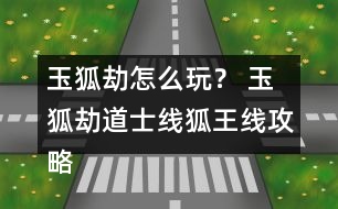 玉狐劫怎么玩？ 玉狐劫道士線狐王線攻略