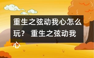 重生之弦動(dòng)我心怎么玩？ 重生之弦動(dòng)我心攻略