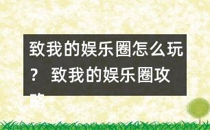 致我的娛樂圈怎么玩？ 致我的娛樂圈攻略