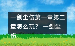 一劍塵傷第一章第二章怎么玩？ 一劍塵傷第一章第二章攻略