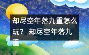 卻盡空年落九重怎么玩？ 卻盡空年落九重攻略