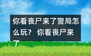 你看喪尸來(lái)了警局怎么玩？ 你看喪尸來(lái)了警局攻略