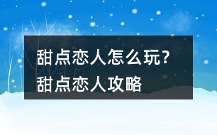 甜點(diǎn)戀人怎么玩？ 甜點(diǎn)戀人攻略