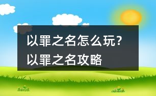 以罪之名怎么玩？ 以罪之名攻略