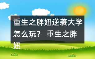 重生之胖妞逆襲大學(xué)怎么玩？ 重生之胖妞逆襲大學(xué)攻略