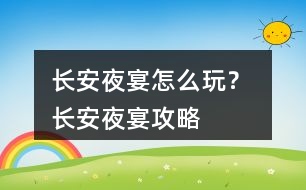 長(zhǎng)安夜宴怎么玩？ 長(zhǎng)安夜宴攻略