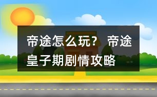 帝途怎么玩？ 帝途皇子期劇情攻略