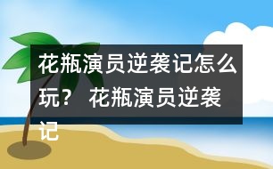 花瓶演員逆襲記怎么玩？ 花瓶演員逆襲記養(yǎng)成攻略