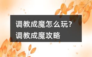 調(diào)教成魔怎么玩？ 調(diào)教成魔攻略