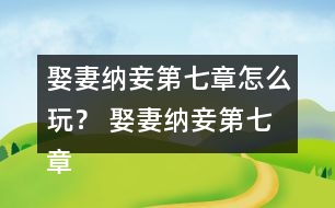 娶妻納妾第七章怎么玩？ 娶妻納妾第七章攻略