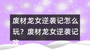 廢材龍女逆襲記怎么玩？廢材龍女逆襲記攻略