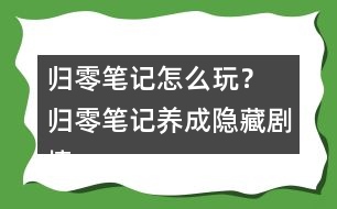 歸零筆記怎么玩？ 歸零筆記養(yǎng)成隱藏劇情攻略