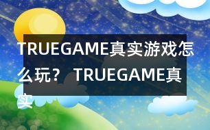 TRUEGAME真實(shí)游戲怎么玩？ TRUEGAME真實(shí)游戲攻略