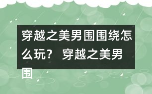 穿越之美男圍圍繞怎么玩？ 穿越之美男圍圍繞攻略