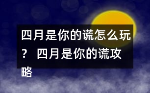 四月是你的謊怎么玩？ 四月是你的謊攻略