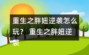 重生之胖妞逆襲怎么玩？ 重生之胖妞逆襲養(yǎng)成攻略