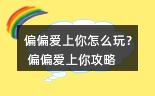 偏偏愛上你怎么玩？ 偏偏愛上你攻略