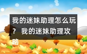 我的迷妹助理怎么玩？ 我的迷妹助理攻略