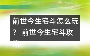 前世今生宅斗怎么玩？ 前世今生宅斗攻略