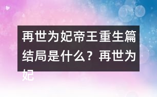 再世為妃帝王重生篇結局是什么？再世為妃帝王重生篇結局攻略