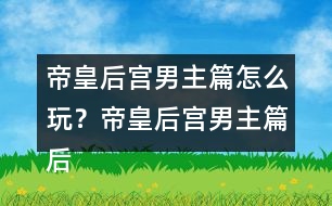 帝皇后宮男主篇怎么玩？帝皇后宮男主篇后宮納妾攻略