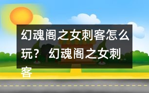 幻魂閣之女刺客怎么玩？ 幻魂閣之女刺客攻略