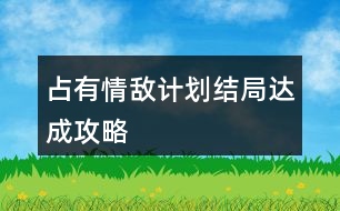 占有情敵計劃結(jié)局達(dá)成攻略