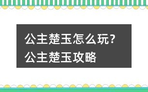 公主楚玉怎么玩？ 公主楚玉攻略