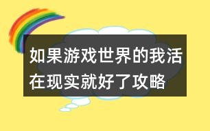 如果游戲世界的我活在現(xiàn)實就好了攻略