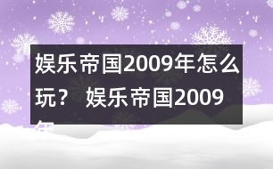 娛樂帝國2009年怎么玩？ 娛樂帝國2009年攻略