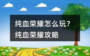 純血榮耀怎么玩？ 純血榮耀攻略