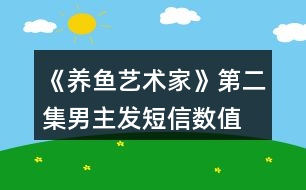 《養(yǎng)魚藝術(shù)家》第二集男主發(fā)短信數(shù)值、身份判定攻略、數(shù)值