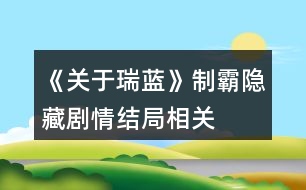 《關(guān)于瑞藍(lán)》制霸、隱藏劇情、結(jié)局相關(guān)問題說明