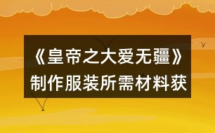 《皇帝之大愛(ài)無(wú)疆》制作服裝所需材料獲取攻略