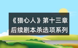 《獵心人》第十三章后續(xù)劇本殺選項(xiàng)系列攻略