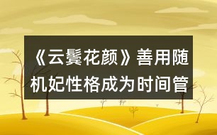 《云鬢花顏》善用隨機(jī)妃性格成為時(shí)間管理大師攻略