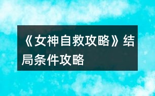 《女神自救攻略》結(jié)局條件攻略