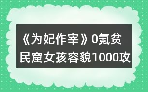 《為妃作宰》0氪貧民窟女孩容貌1000攻略