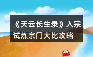 《天云長生錄》入宗試煉宗門大比攻略