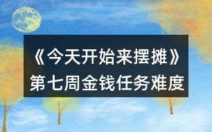 《今天開始來擺攤》第七周金錢任務難度縮水攻略