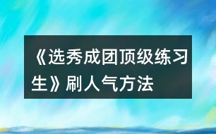 《選秀成團頂級練習生》刷人氣方法