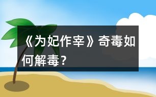 《為妃作宰》奇毒如何解毒？