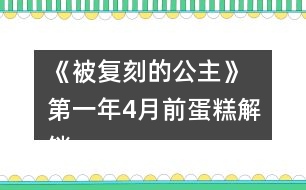 《被復(fù)刻的公主》 第一年4月前蛋糕解鎖攻略