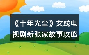 《十年光塵》女線電視劇新張家故事攻略