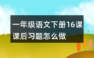 一年級語文下冊16課課后習題怎么做